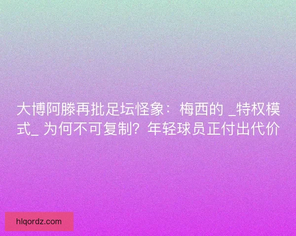 大博阿滕再批足坛怪象：梅西的 _特权模式_ 为何不可复制？年轻球员正付出代价
