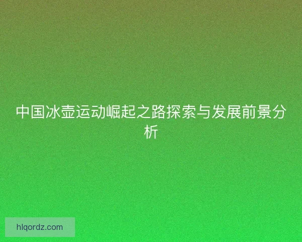 中国冰壶运动崛起之路探索与发展前景分析