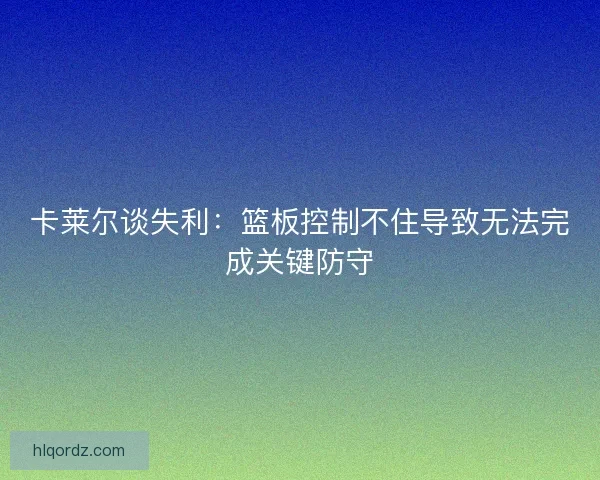 卡莱尔谈失利：篮板控制不住导致无法完成关键防守