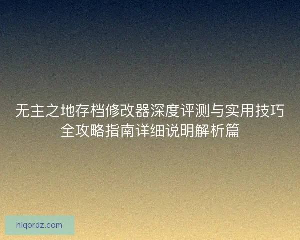 无主之地存档修改器深度评测与实用技巧全攻略指南详细说明解析篇