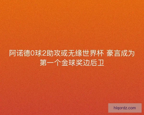 阿诺德0球2助攻或无缘世界杯 豪言成为第一个金球奖边后卫