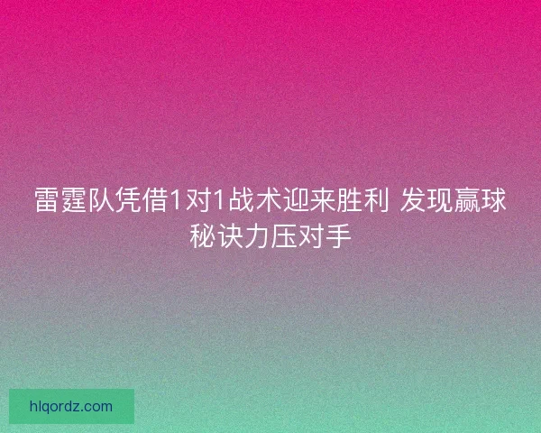 雷霆队凭借1对1战术迎来胜利 发现赢球秘诀力压对手