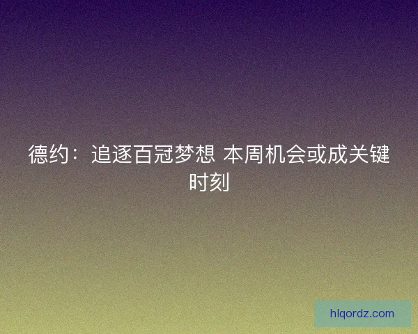德约：追逐百冠梦想 本周机会或成关键时刻
