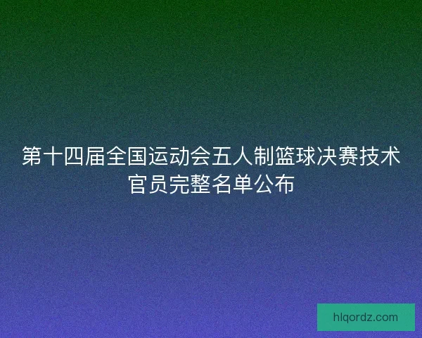 第十四届全国运动会五人制篮球决赛技术官员完整名单公布