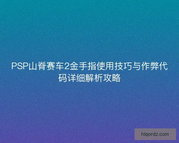 PSP山脊赛车2金手指使用技巧与作弊代码详细解析攻略