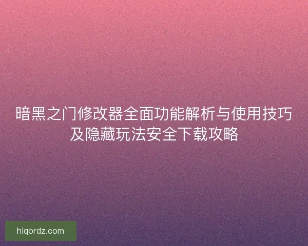 暗黑之门修改器全面功能解析与使用技巧及隐藏玩法安全下载攻略