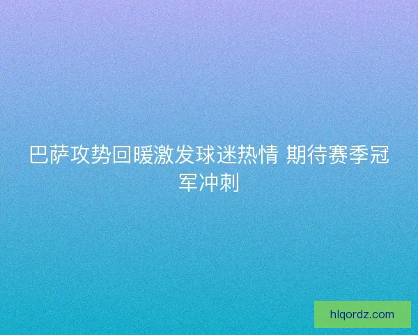 巴萨攻势回暖激发球迷热情 期待赛季冠军冲刺