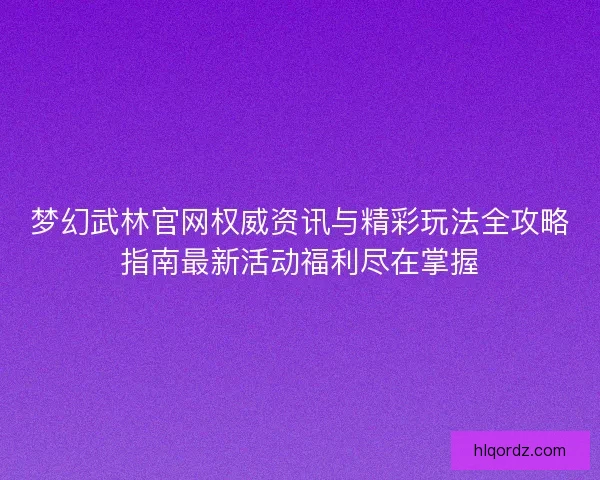 梦幻武林官网权威资讯与精彩玩法全攻略指南最新活动福利尽在掌握