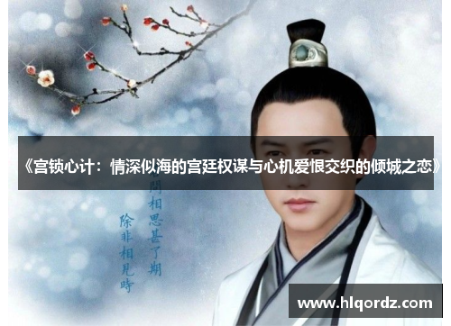 《宫锁心计：情深似海的宫廷权谋与心机爱恨交织的倾城之恋》