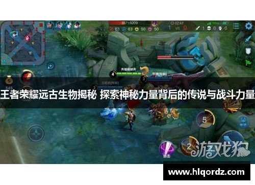 王者荣耀远古生物揭秘 探索神秘力量背后的传说与战斗力量